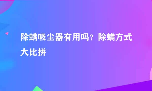 除螨吸尘器有用吗?除螨方式大比拼