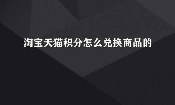 淘宝天猫积分怎么兑换商品的