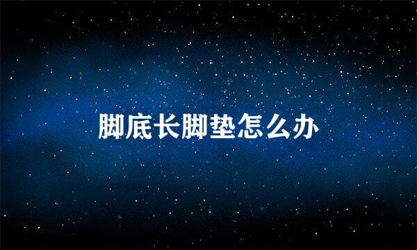 脚底长脚垫怎么办
