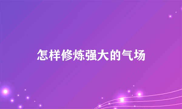 怎样修炼强大的气场