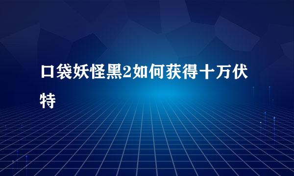口袋妖怪黑2如何获得十万伏特