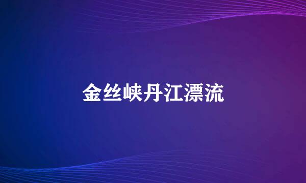 金丝峡丹江漂流