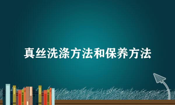 真丝洗涤方法和保养方法