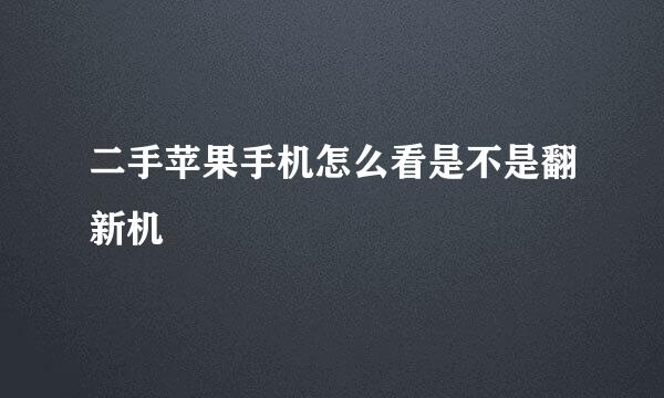 二手苹果手机怎么看是不是翻新机