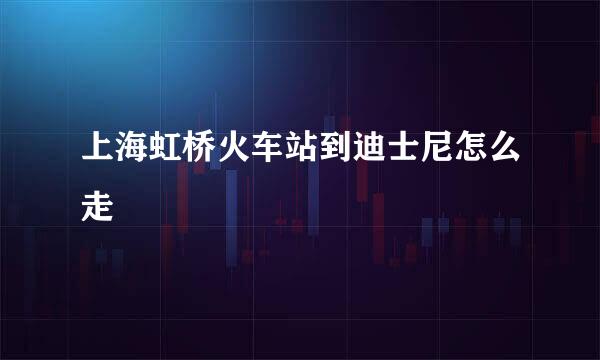 上海虹桥火车站到迪士尼怎么走