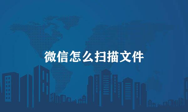 微信怎么扫描文件