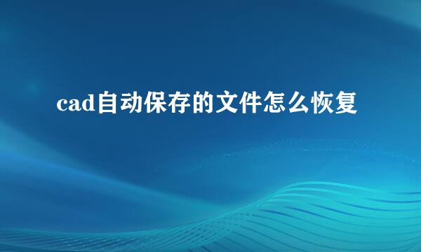 cad自动保存的文件怎么恢复