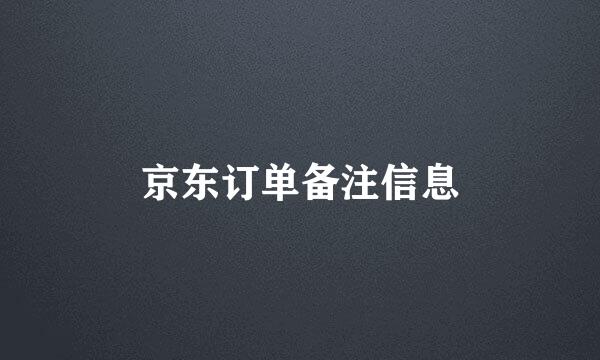 京东订单备注信息