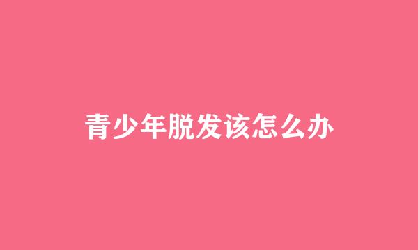 青少年脱发该怎么办