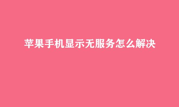 苹果手机显示无服务怎么解决
