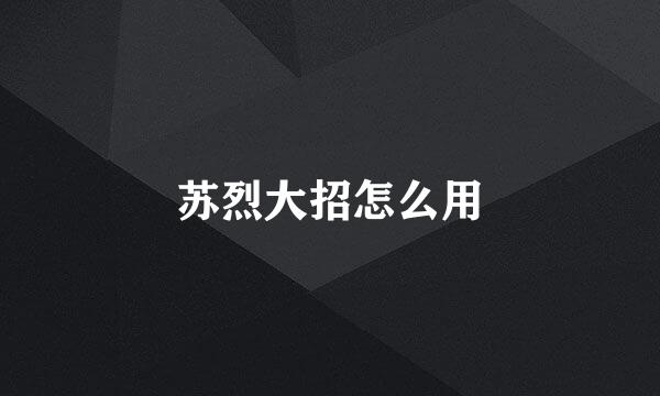 苏烈大招怎么用