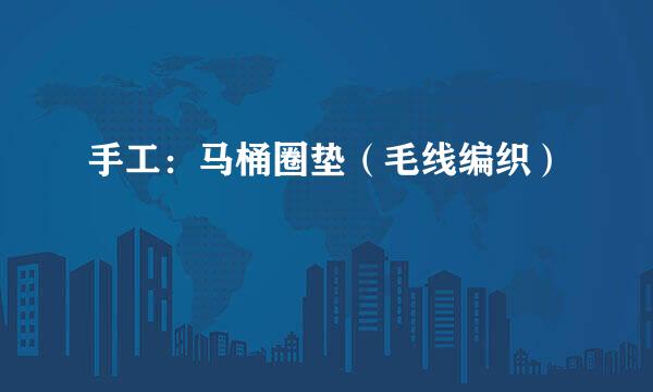 手工:马桶圈垫(毛线编织)