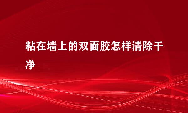 粘在墙上的双面胶怎样清除干净