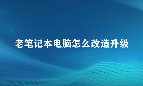 老笔记本电脑怎么改造升级