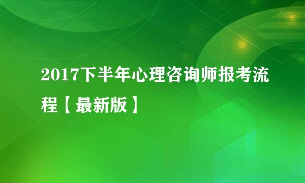 2017下半年心理咨询师报考流程【最新版】