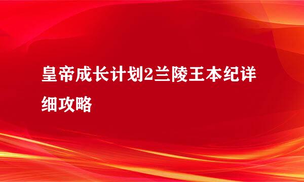 皇帝成长计划2兰陵王本纪详细攻略
