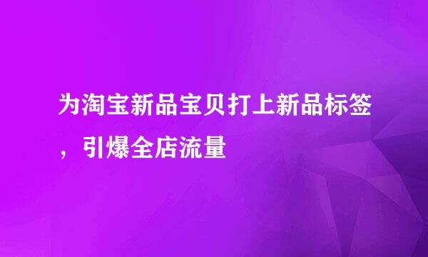 为淘宝新品宝贝打上新品标签，引爆全店流量