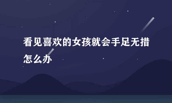 看见喜欢的女孩就会手足无措怎么办