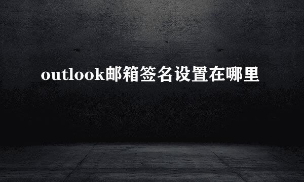 outlook邮箱签名设置在哪里