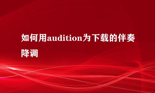 如何用audition为下载的伴奏降调