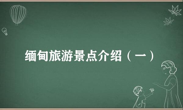 缅甸旅游景点介绍（一）