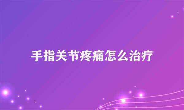 手指关节疼痛怎么治疗