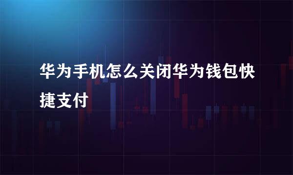 华为手机怎么关闭华为钱包快捷支付