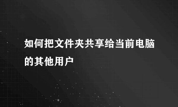 如何把文件夹共享给当前电脑的其他用户