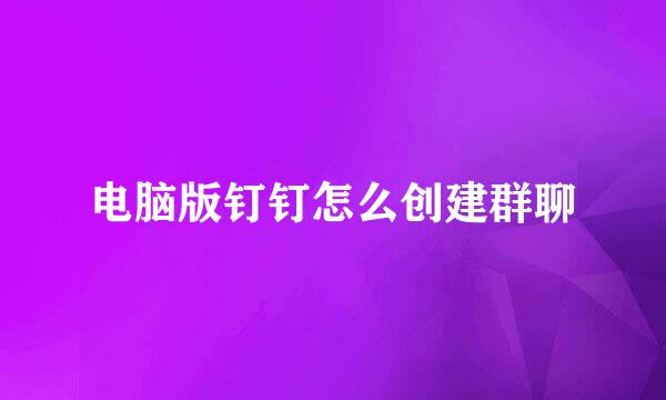 电脑版钉钉怎么创建群聊