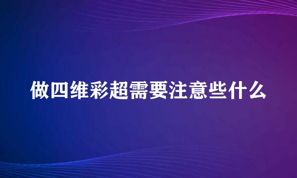 做四维彩超需要注意些什么
