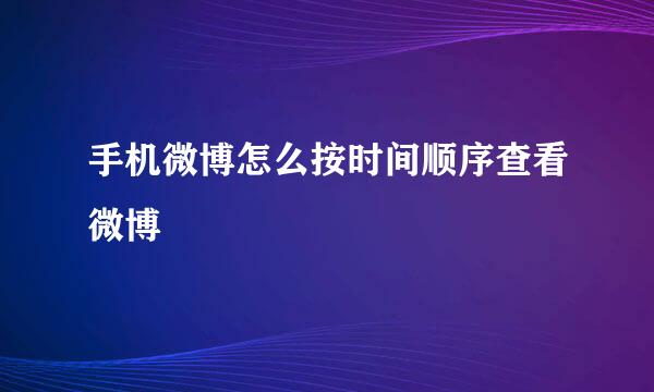 手机微博怎么按时间顺序查看微博