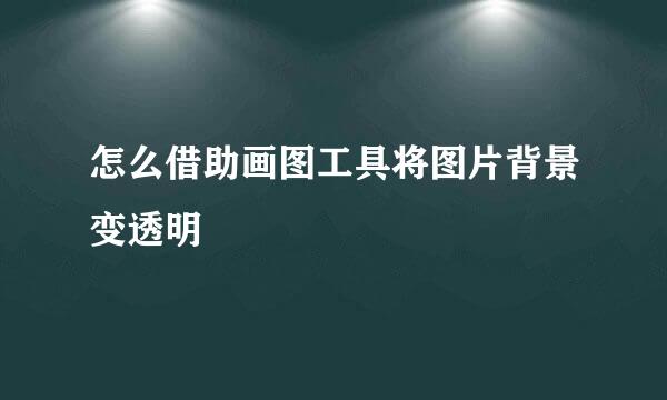 怎么借助画图工具将图片背景变透明