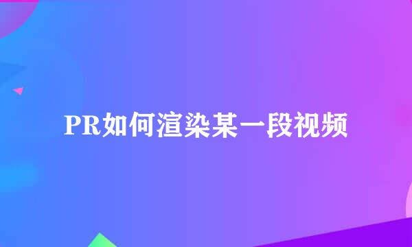 PR如何渲染某一段视频
