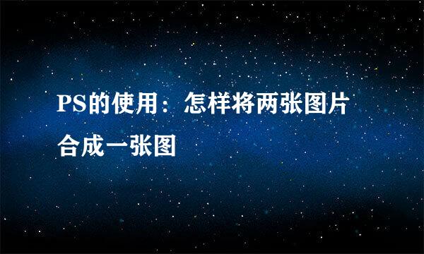 PS的使用：怎样将两张图片合成一张图
