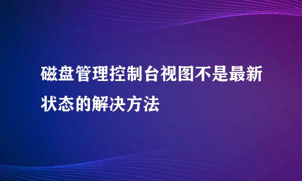 磁盘管理控制台视图不是最新状态的解决方法