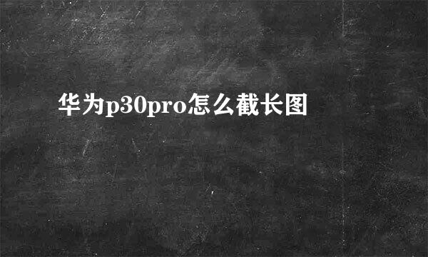 华为p30pro怎么截长图