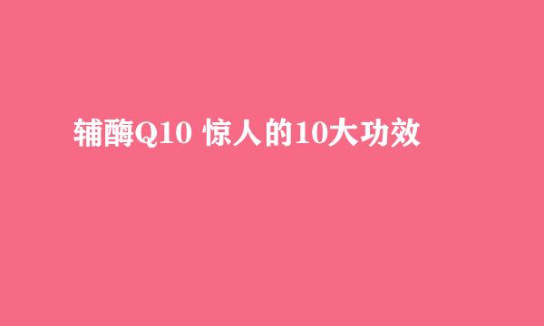 辅酶Q10 惊人的10大功效
