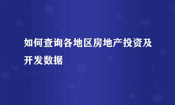 如何查询各地区房地产投资及开发数据
