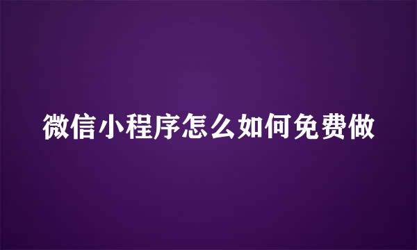 微信小程序怎么如何免费做