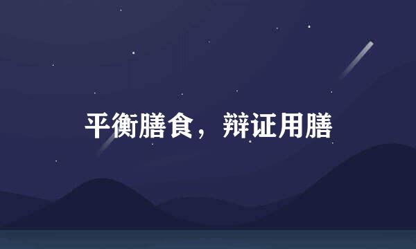 平衡膳食，辩证用膳
