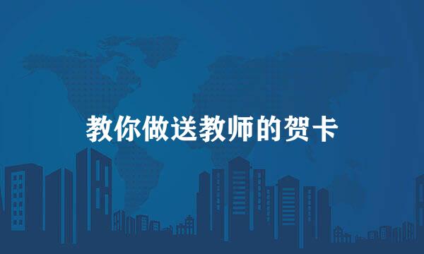 教你做送教师的贺卡