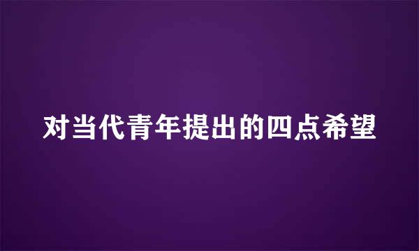 对当代青年提出的四点希望