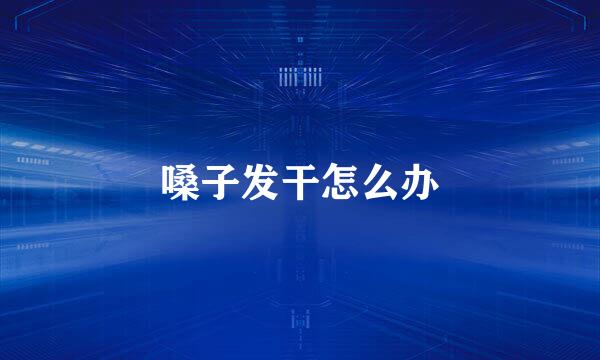 嗓子发干怎么办