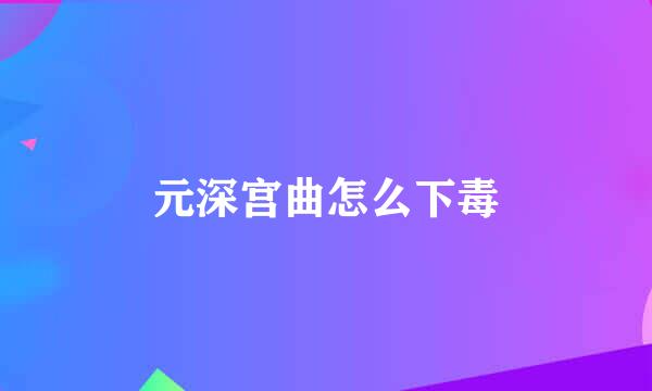 元深宫曲怎么下毒