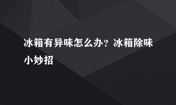 冰箱有异味怎么办？冰箱除味小妙招