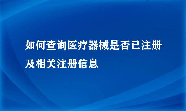 如何查询医疗器械是否已注册及相关注册信息