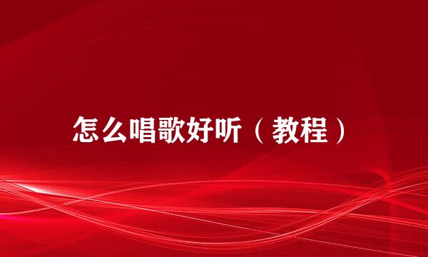 怎么唱歌好听(教程)
