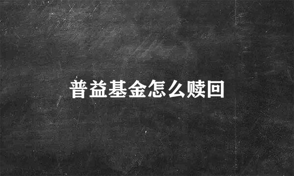普益基金怎么赎回