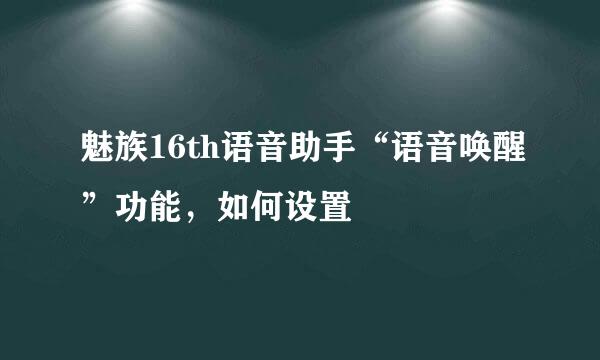 魅族16th语音助手“语音唤醒”功能，如何设置