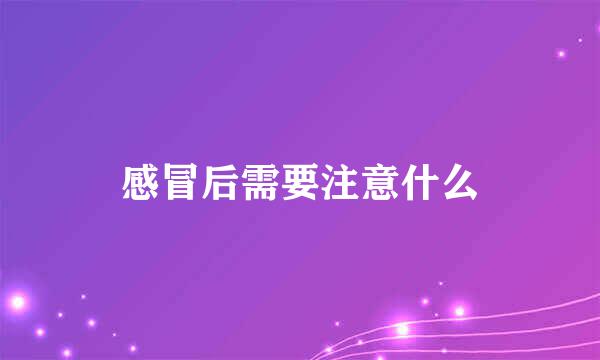 感冒后需要注意什么